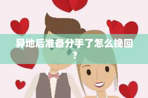 异地后准备分手了怎么挽回？