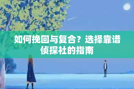如何挽回与复合？选择靠谱侦探社的指南