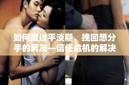 如何度过平淡期,挽回想分手的男友—信任危机的解决之道 如何度过平淡期,挽回想分手的男友—信任危机的解决之道