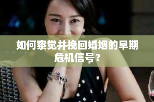 如何察觉并挽回婚姻的早期危机信号？