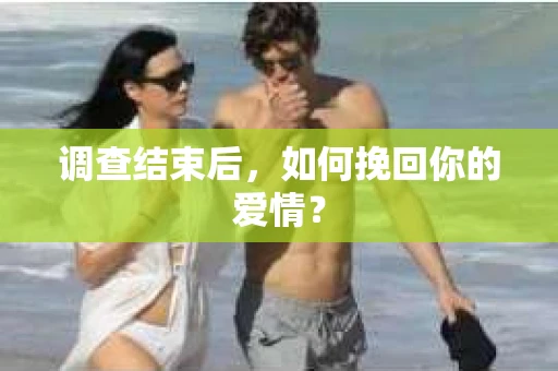 调查结束后,如何挽回你的爱情? 调查结束后,如何挽回你的爱情?