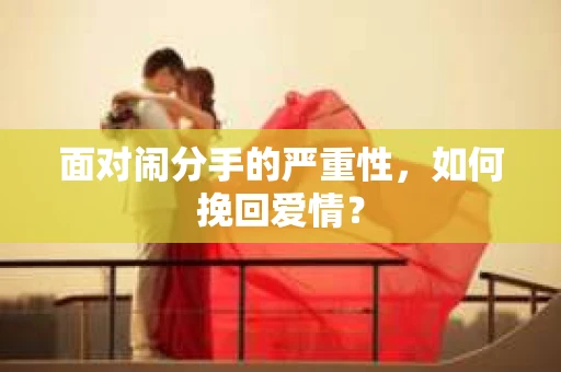 面对闹分手的严重性，如何挽回爱情？