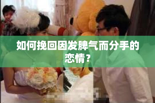 如何挽回因发脾气而分手的恋情？