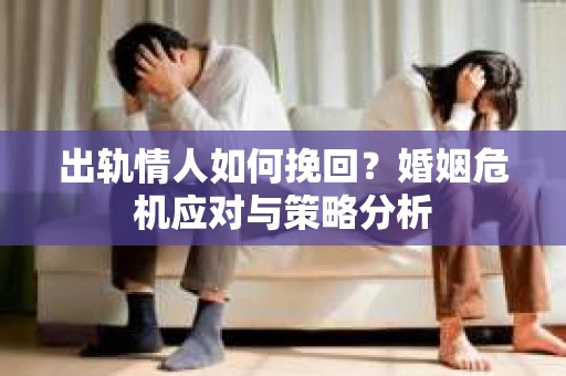 出轨情人如何挽回？婚姻危机应对与策略分析