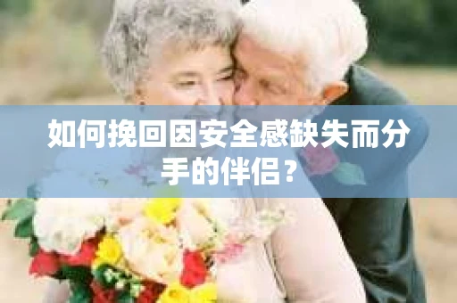 如何挽回因安全感缺失而分手的伴侣? 如何挽回因安全感缺失而分手的伴侣?