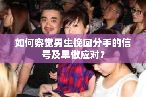 如何察觉男生挽回分手的信号及早做应对？