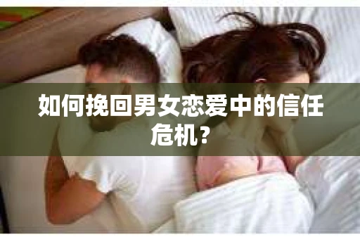 如何挽回男女恋爱中的信任危机？