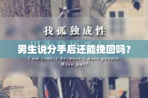男生说分手后还能挽回吗? 男生说分手后还能挽回吗?