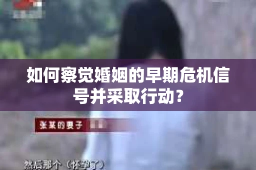 如何察觉婚姻的早期危机信号并采取行动？