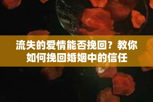 流失的爱情能否挽回？教你如何挽回婚姻中的信任