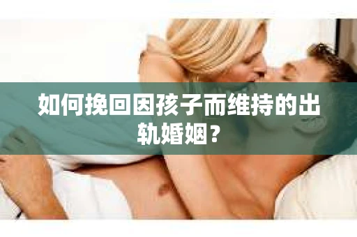 如何挽回因孩子而维持的出轨婚姻？