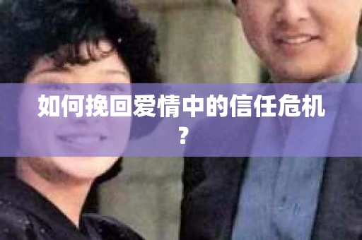 如何挽回爱情中的信任危机？