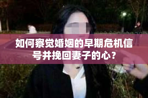 如何察觉婚姻的早期危机信号并挽回妻子的心？