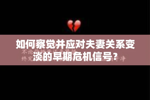 如何察觉并应对夫妻关系变淡的早期危机信号? 如何察觉并应对夫妻关系变淡的早期危机信号?