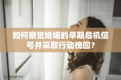 如何察觉婚姻的早期危机信号并采取行动挽回? 如何察觉婚姻的早期危机信号并采取行动挽回?