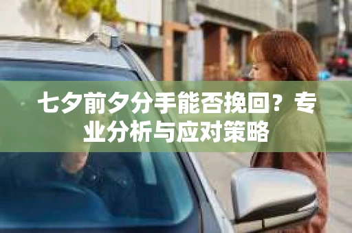 七夕前夕分手能否挽回？专业分析与应对策略