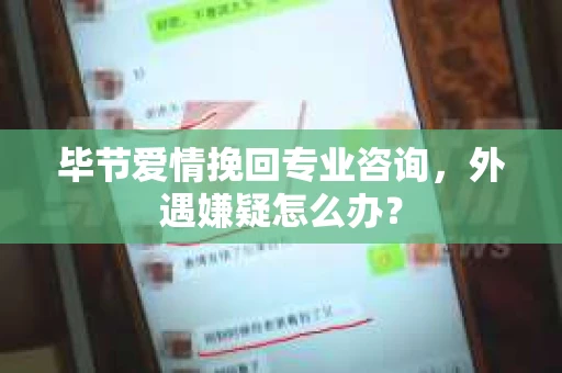 毕节爱情挽回专业咨询,外遇嫌疑怎么办? 毕节爱情挽回专业咨询,外遇嫌疑怎么办?