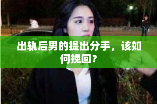 出轨后男的提出分手，该如何挽回？