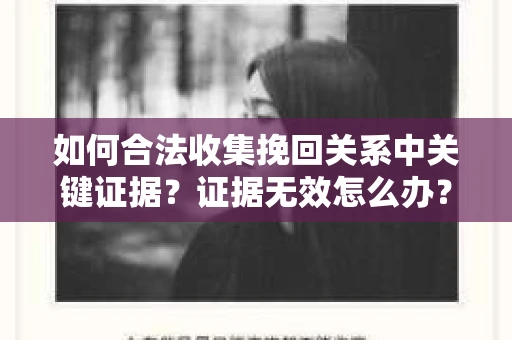 如何合法收集挽回关系中关键证据？证据无效怎么办？