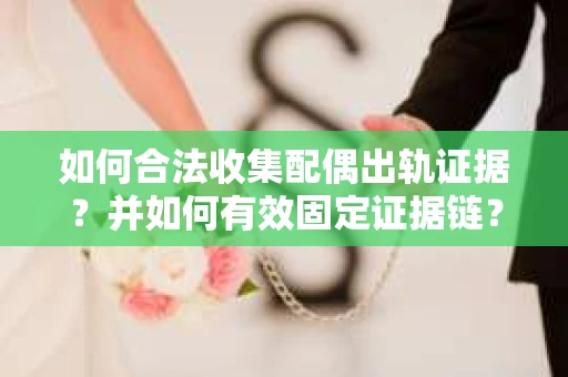 如何合法收集配偶出轨证据？并如何有效固定证据链？