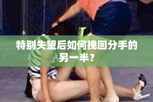 特别失望后如何挽回分手的另一半？