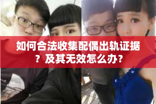 如何合法收集配偶出轨证据?及其无效怎么办? 如何合法收集配偶出轨证据?及其无效怎么办?