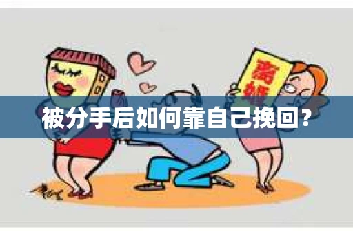 被分手后如何靠自己挽回？