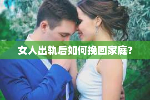 女人出轨后如何挽回家庭? 女人出轨后如何挽回家庭?