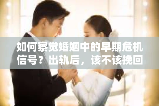 如何察觉婚姻中的早期危机信号?出轨后,该不该挽回怎么办? 如何察觉婚姻中的早期危机信号?出轨后,该不该挽回怎么办?