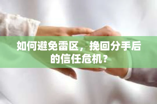 如何避免雷区，挽回分手后的信任危机？