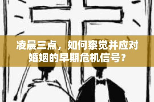 凌晨三点,如何察觉并应对婚姻的早期危机信号? 凌晨三点,如何察觉并应对婚姻的早期危机信号?