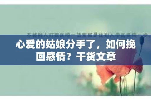 心爱的姑娘分手了,如何挽回感情?干货文章 心爱的姑娘分手了,如何挽回感情?干货文章