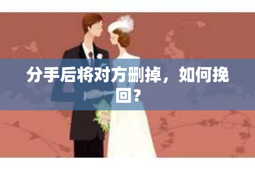 分手后将对方删掉，如何挽回？