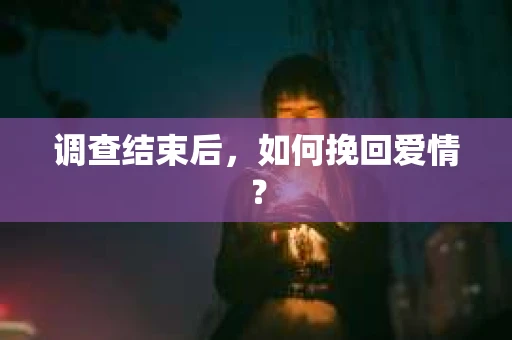 调查结束后，如何挽回爱情？