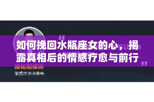 如何挽回水瓶座女的心，揭露真相后的情感疗愈与前行计划
