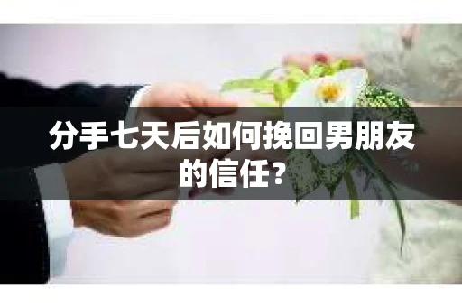 分手七天后如何挽回男朋友的信任? 分手七天后如何挽回男朋友的信任?