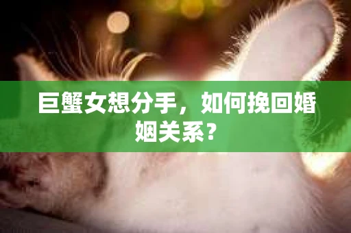 巨蟹女想分手，如何挽回婚姻关系？
