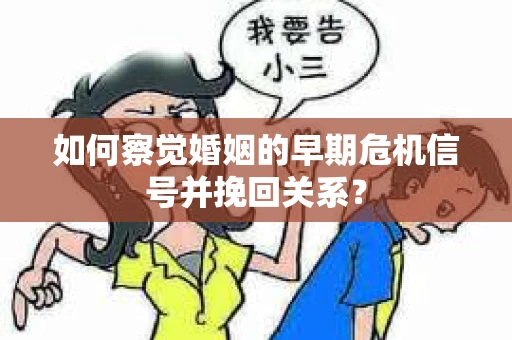 如何察觉婚姻的早期危机信号并挽回关系? 如何察觉婚姻的早期危机信号并挽回关系?