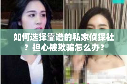 如何选择靠谱的私家侦探社?担心被欺骗怎么办? 如何选择靠谱的私家侦探社?担心被欺骗怎么办?
