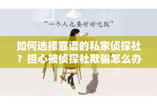 如何选择靠谱的私家侦探社？担心被侦探社欺骗怎么办？