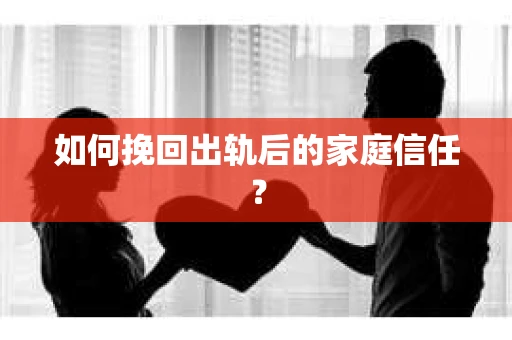 如何挽回出轨后的家庭信任？