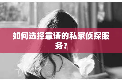 如何选择靠谱的私家侦探服务？