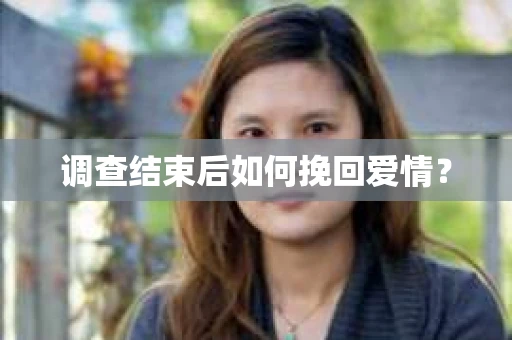 调查结束后如何挽回爱情? 调查结束后如何挽回爱情?