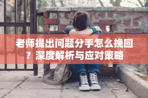 老师提出问题分手怎么挽回？深度解析与应对策略