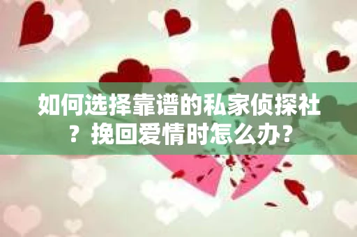 如何选择靠谱的私家侦探社？挽回爱情时怎么办？
