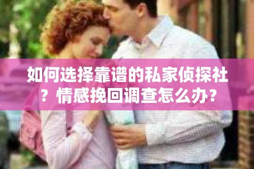 如何选择靠谱的私家侦探社？情感挽回调查怎么办？