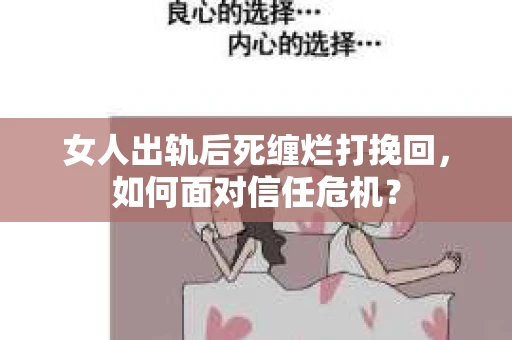 女人出轨后死缠烂打挽回，如何面对信任危机？
