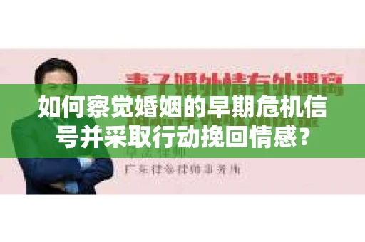如何察觉婚姻的早期危机信号并采取行动挽回情感？
