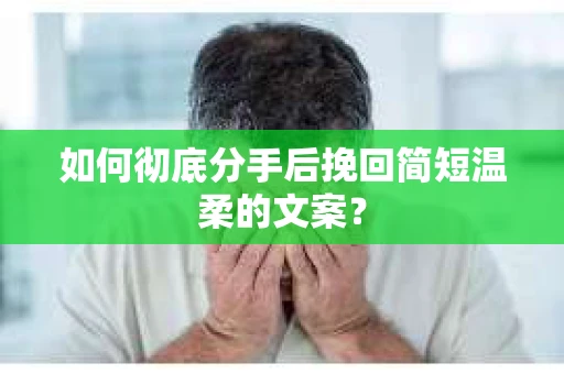 如何彻底分手后挽回简短温柔的文案？