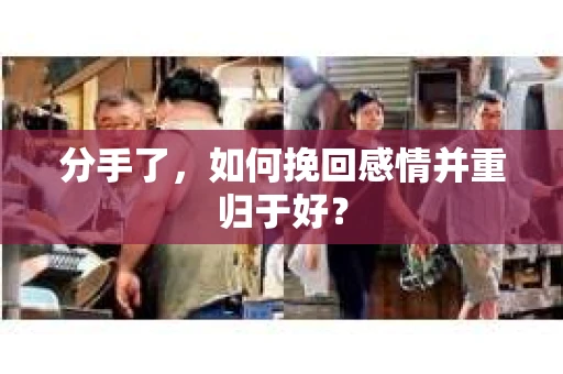 分手了，如何挽回感情并重归于好？